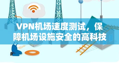 VPN机场速度测试，保障机场设施安全的高科技解决方案