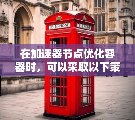在加速器节点优化容器时，可以采取以下策略