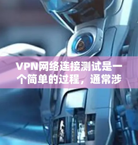 VPN网络连接测试是一个简单的过程，通常涉及以下步骤