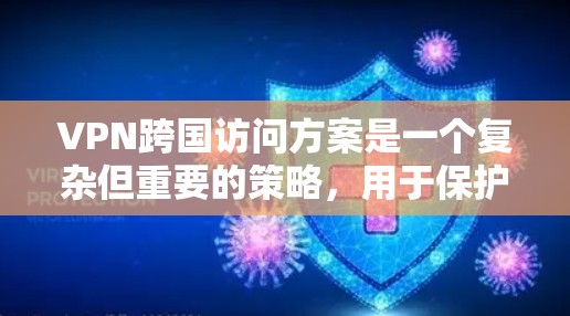 VPN跨国访问方案是一个复杂但重要的策略,用于保护个人或企业敏感信息的安全。以下是一个详细的步骤指南 VPN跨国访问方案是一个复杂但重要的策略,用于保护个人或企业敏感信息的安全。以下是一个详细的步骤指南