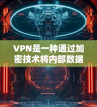 VPN是一种通过加密技术将内部数据传输到外部服务器,从而实现数据加密和传输的安全性。以下是关于VPN的综合分析 VPN是一种通过加密技术将内部数据传输到外部服务器,从而实现数据加密和传输的安全性。以下是关于VPN的综合分析