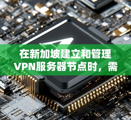 在新加坡建立和管理VPN服务器节点时，需要遵循新加坡的网络安全法规和政策。以下是关于VPN在新加坡服务器节点的一些关键考虑点