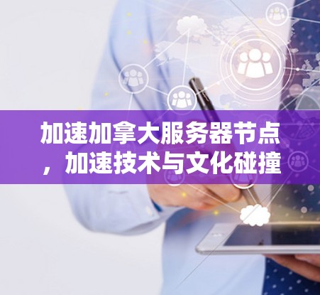加速加拿大服务器节点，加速技术与文化碰撞