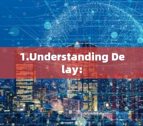 1.Understanding Delay: