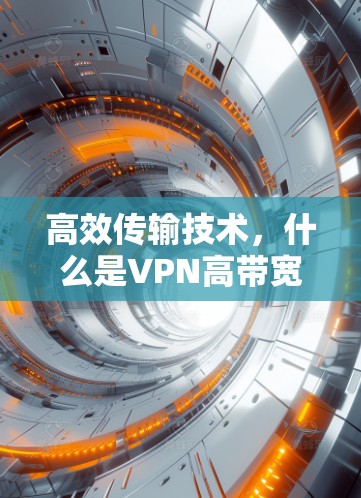 高效传输技术，什么是VPN高带宽网络工具？