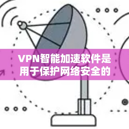 VPN智能加速软件是用于保护网络安全的工具，主要作用包括过滤未经授权访问和提供高速连接。以下是详细介绍