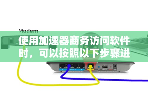 使用加速器商务访问软件时，可以按照以下步骤进行