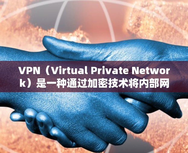 VPN（Virtual Private Network）是一种通过加密技术将内部网络与外部网络连接起来的网络服务，主要用于保护数据的安全性，防止未经授权的访问。以下是对VPN节点网络服务的详细解释