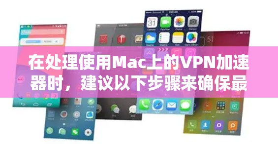 在处理使用Mac上的VPN加速器时，建议以下步骤来确保最佳体验