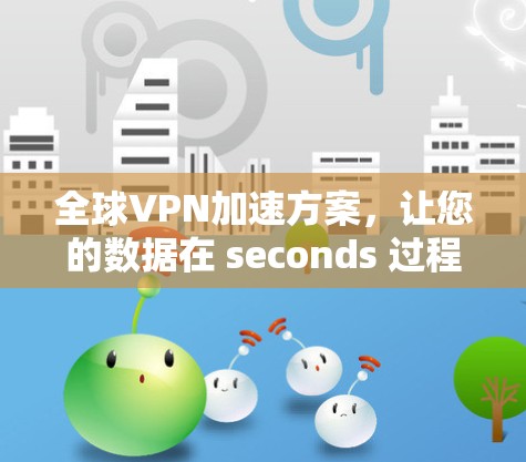 全球VPN加速方案，让您的数据在 seconds 过程中完成传输