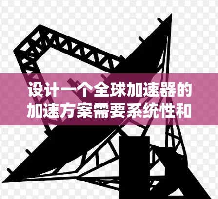 设计一个全球加速器的加速方案需要系统性和全面的规划，以下是一个详细的计划
