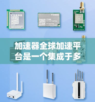 加速器全球加速平台是一个集成于多个加速器网站的系统，用户可以在不同的国家或地区使用同一个加速器，从而获得更快的网络连接。以下是关于该平台的详细信息