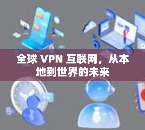 全球 VPN 互联网，从本地到世界的未来