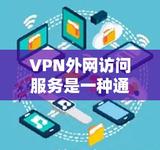 VPN外网访问服务是一种通过VPN将外部互联网连接到本地计算机上的方式，通常用于远程访问互联网。以下是详细的步骤和注意事项