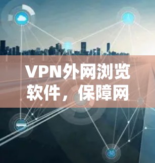 VPN外网浏览软件，保障网络安全的实用工具