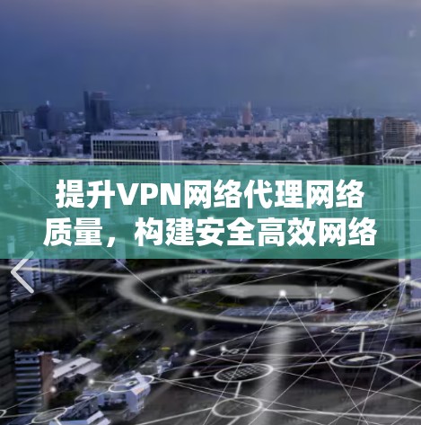 提升VPN网络代理网络质量，构建安全高效网络架构