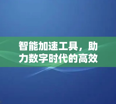 智能加速工具，助力数字时代的高效网络管理