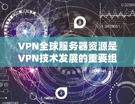VPN全球服务器资源是VPN技术发展的重要组成部分，涵盖了多种技术特性，如加密传输、端到端加密、多因素认证和零信任模型等。这些服务器资源在全球范围内运行，提供安全、高效和灵活的网络服务
