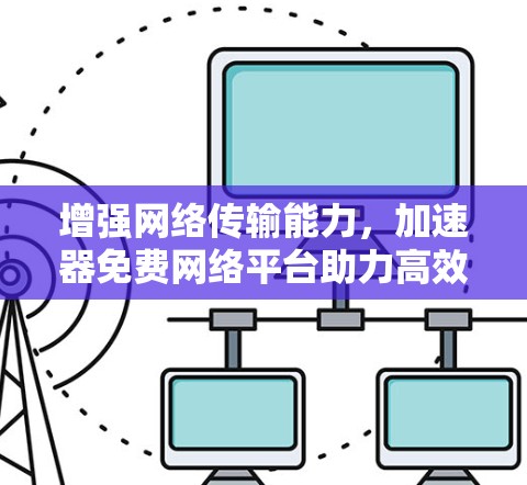 增强网络传输能力，加速器免费网络平台助力高效通信