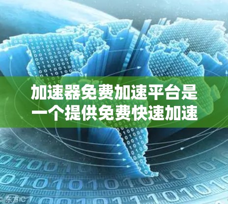 加速器免费加速平台是一个提供免费快速加速的应用程序，旨在帮助用户提升工作效率。以下是关于该平台的详细总结