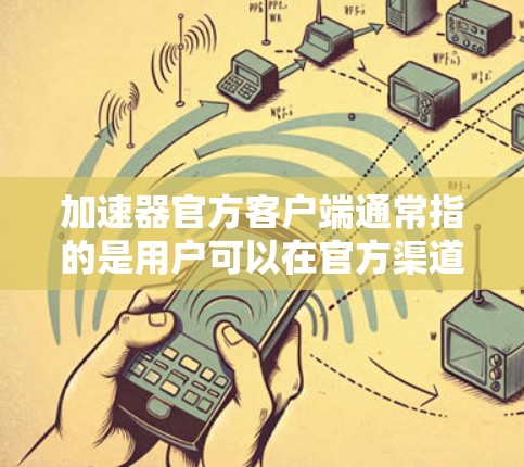 加速器官方客户端通常指的是用户可以在官方渠道下载并使用加速器的客户端，通常指加速器的第三方应用。官方客户端通常提供更安全、更便捷的加速功能，适合对加速器有一定的了解的用户