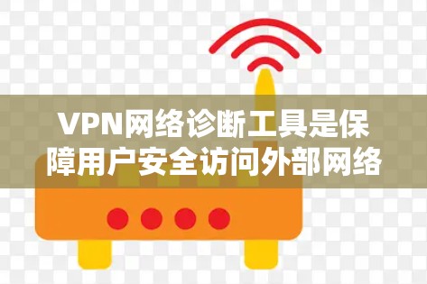 VPN网络诊断工具是保障用户安全访问外部网络的重要工具，以下是其步骤说明