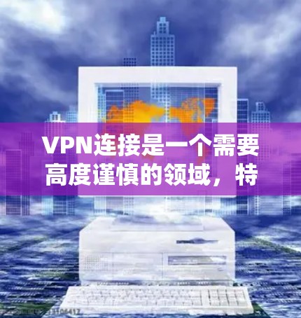 VPN连接是一个需要高度谨慎的领域，特别是在面对潜在的安全威胁时。以下是对VPN连接问题的详细分析和解决方案
