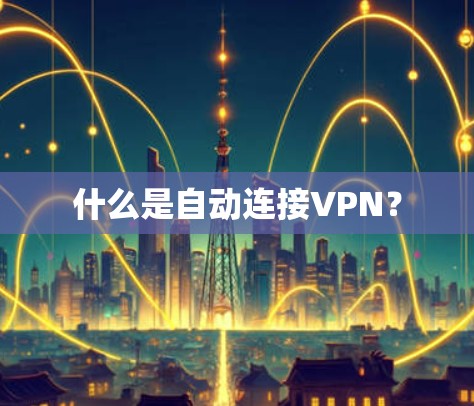 什么是自动连接VPN？