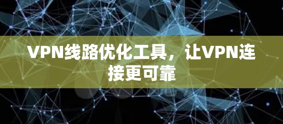 VPN线路优化工具，让VPN连接更可靠