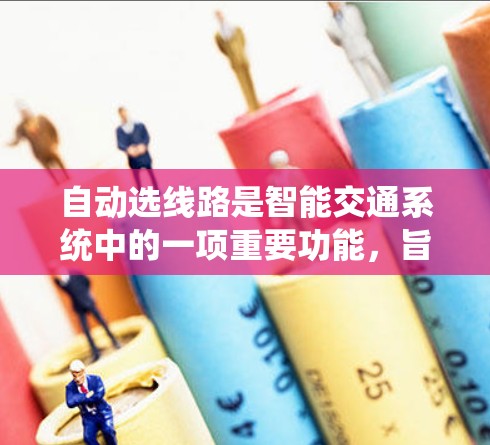 自动选线路是智能交通系统中的一项重要功能，旨在根据实时信息自动选择一条最优的车辆通行路线。以下是对该功能的详细分析和解释
