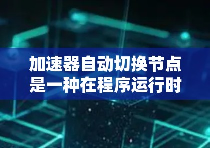 加速器自动切换节点是一种在程序运行时通过自动机制切换不同加速器以提升性能的技术，尤其适用于处理不同数据结构和操作的场景。以下是对此概念的详细解释
