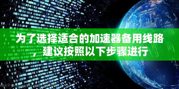 为了选择适合的加速器备用线路，建议按照以下步骤进行