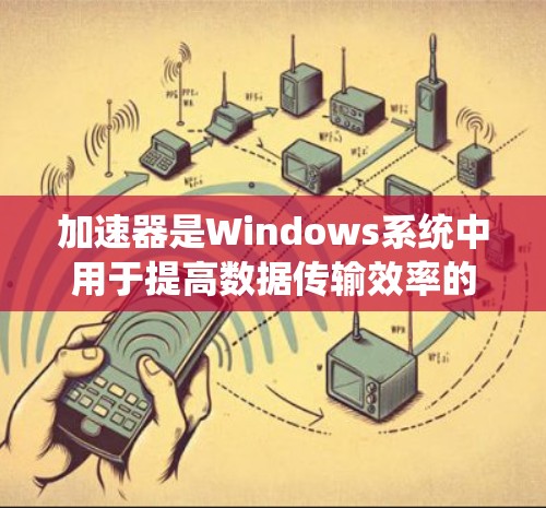 加速器是Windows系统中用于提高数据传输效率的工具，可以连接到网络，将数据传输到服务器或本地，从而优化数据传输过程。以下是一个系统化的教程，帮助你全面掌握加速器的使用