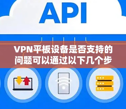 VPN平板设备是否支持的问题可以通过以下几个步骤进行分析