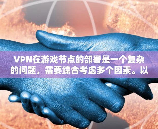 VPN在游戏节点的部署是一个复杂的问题，需要综合考虑多个因素。以下是对 VPN 网站部署到游戏节点的几个关键点的总结
