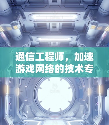 通信工程师，加速游戏网络的技术专家