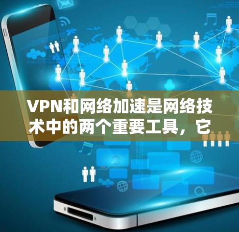 VPN和网络加速是网络技术中的两个重要工具，它们在不同场景下被广泛应用。以下是它们的区别、应用场景及注意事项的总结