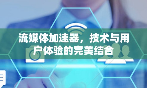 流媒体加速器，技术与用户体验的完美结合