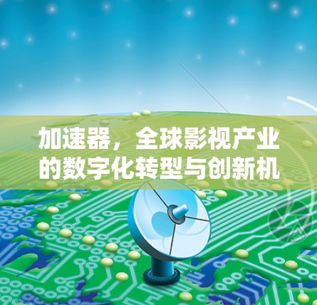 加速器，全球影视产业的数字化转型与创新机遇