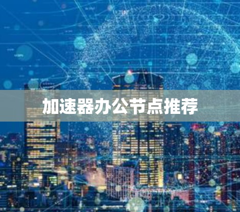 加速器办公节点推荐
