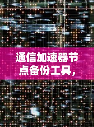 通信加速器节点备份工具，助力高效数据传输