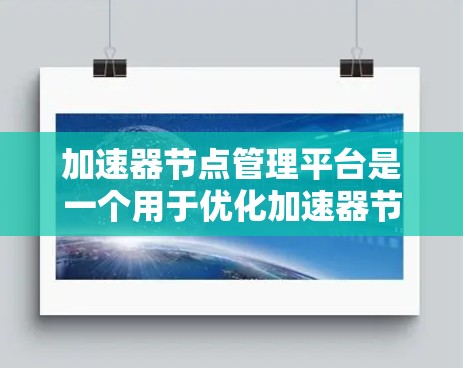 加速器节点管理平台是一个用于优化加速器节点的工具，支持资源分配、性能优化和任务管理等。以下是详细的步骤指南