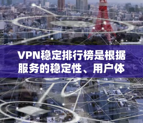 VPN稳定排行榜是根据服务的稳定性、用户体验、安全性等因素进行评估并列出的。以下是几个知名VPN服务及其在稳定排行榜的表现