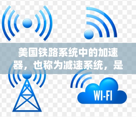 美国铁路系统中的加速器，也称为减速系统，是为不同列车类型和行驶速度设计的，旨在确保安全和舒适。以下是美国铁路系统中的几个关键加速器及其特点