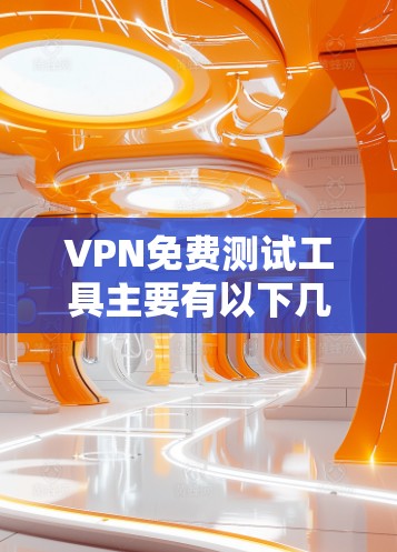 VPN免费测试工具主要有以下几种