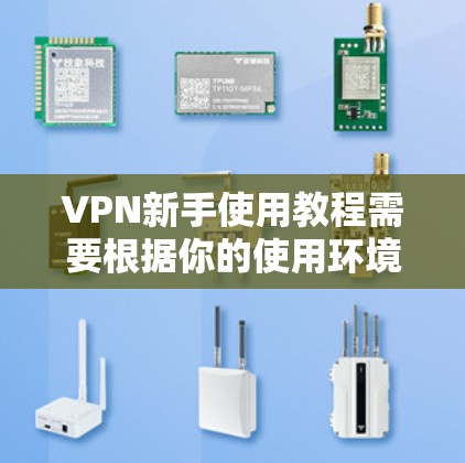 VPN新手使用教程需要根据你的使用环境和需求来选择合适的平台和方法。以下是一些通用的步骤和建议，适用于大多数VPN用户