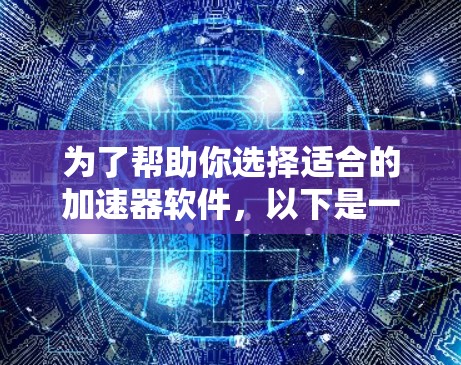 为了帮助你选择适合的加速器软件，以下是一些推荐，结合了功能、适用场景以及适用性分析