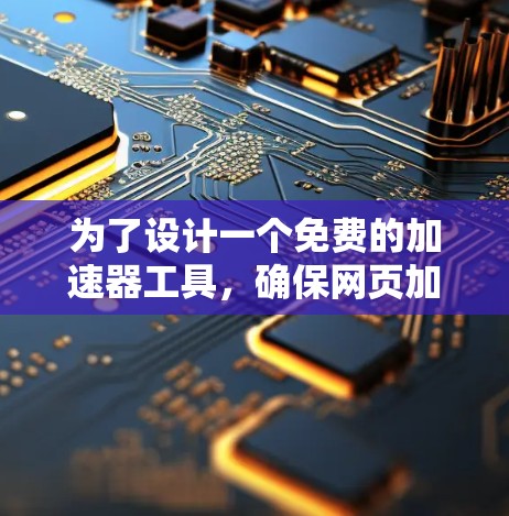 为了设计一个免费的加速器工具，确保网页加载速度快且用户操作简单，可以按照以下步骤进行