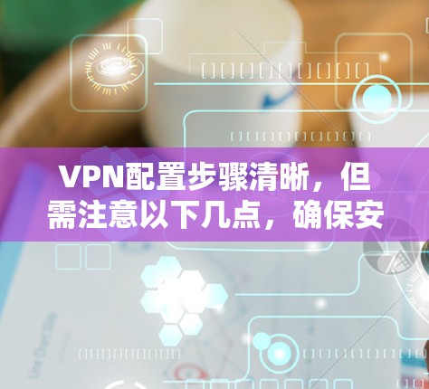 VPN配置步骤清晰，但需注意以下几点，确保安全