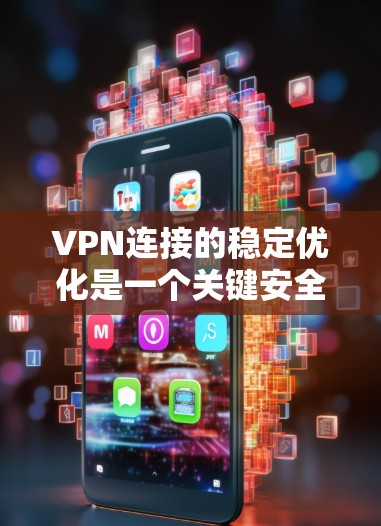 VPN连接的稳定优化是一个关键安全和用户体验的问题。为了确保VPN连接的稳定性和安全性，以下是一些优化建议
